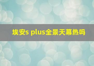 埃安s plus全景天幕热吗